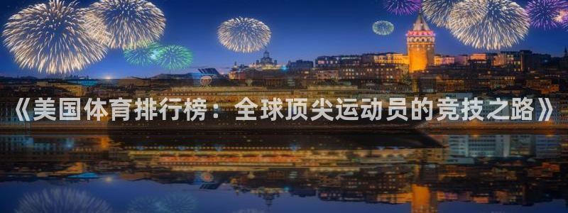 米兰体育官网下载开户:《美国体育排行榜:全球顶尖运动员的竞技