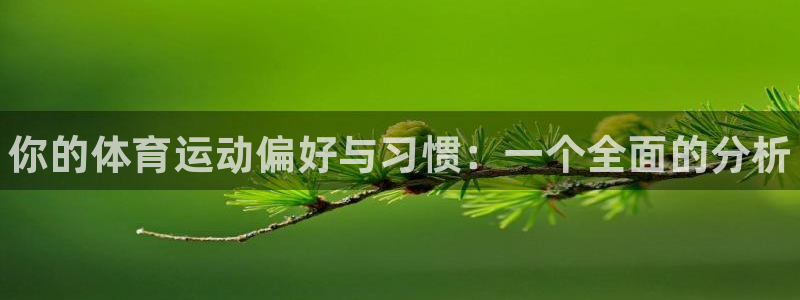 米兰体育官网下载是干嘛的公司:你的体育运动偏好与习惯:一个全