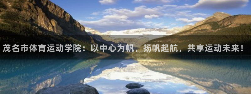 米兰体育官方正版app代理:茂名市体育运动学院:以中心为帆,