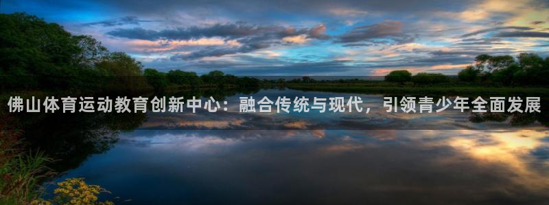 米兰体育官网下载招商电话地址查询:佛山体育运动教育创新中心: